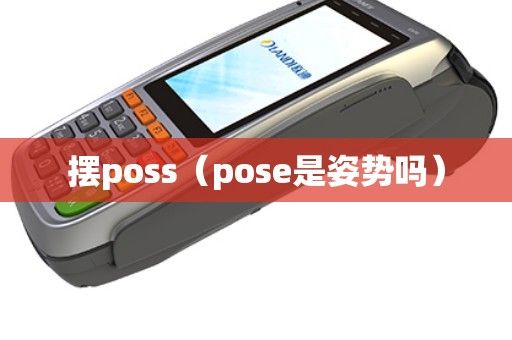 擺poss(pose是姿勢(shì)嗎) 擺poss(pose是姿勢(shì)嗎)