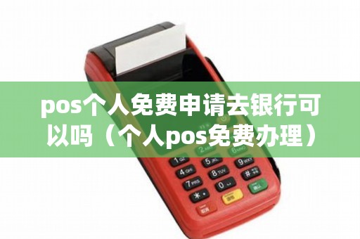 pos個(gè)人免費(fèi)申請(qǐng)去銀行可以嗎（個(gè)人pos免費(fèi)辦理）