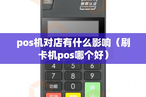 pos機對店有什么影響(刷卡機pos哪個好) pos機對店有什么影響(刷卡機pos哪個好)