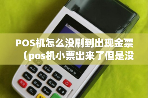 POS機怎么沒刷到出現(xiàn)金票（pos機小票出來了但是沒有錢）