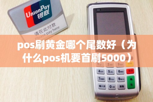 pos刷黃金哪個(gè)尾數(shù)好(為什么pos機(jī)要首刷5000) pos刷黃金哪個(gè)尾數(shù)好(為什么pos機(jī)要首刷5000)